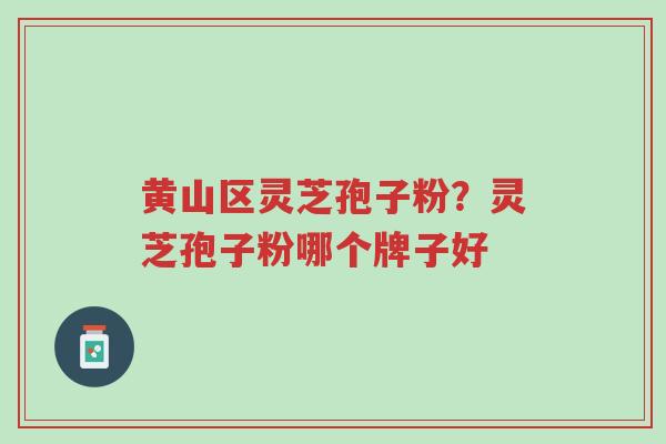 黄山区灵芝孢子粉?灵芝孢子粉哪个牌子好-第1张图片-超越 黄山区灵芝孢子粉?灵芝孢子粉哪个牌子好-第1张图片-超越