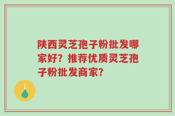 陕西灵芝孢子粉批发哪家好?推荐优质灵芝孢子粉批发商家?-第1张图片-超越 陕西灵芝孢子粉批发哪家好?推荐优质灵芝孢子粉批发商家?-第1张图片-超越