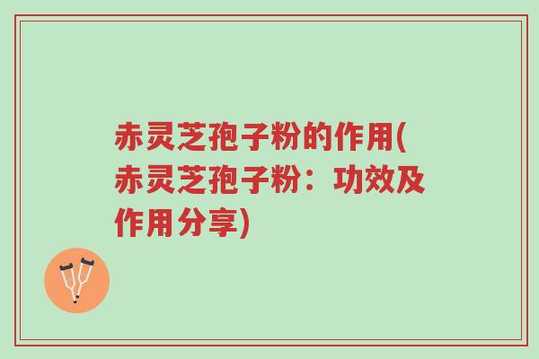 赤灵芝孢子粉的作用(赤灵芝孢子粉:功效及作用分享)-第1张图片-超越 赤灵芝孢子粉的作用(赤灵芝孢子粉:功效及作用分享)-第1张图片-超越