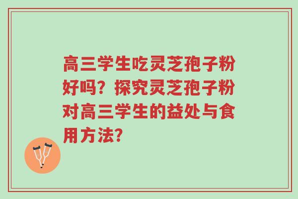 高三学生吃灵芝孢子粉好吗?探究灵芝孢子粉对高三学生的益处与食用方法?-第1张图片-超越 高三学生吃灵芝孢子粉好吗?探究灵芝孢子粉对高三学生的益处与食用方法?-第1张图片-超越