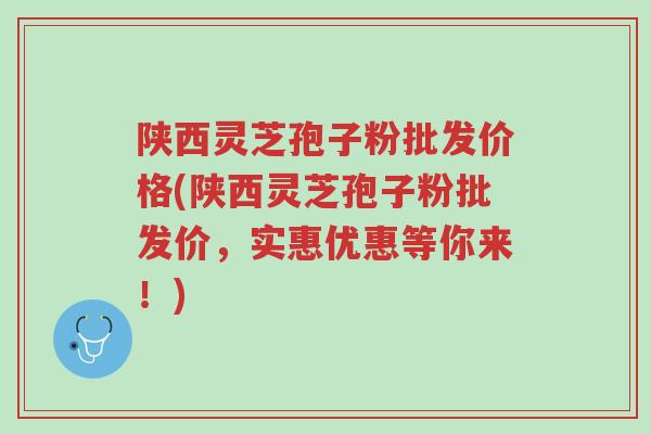 陕西灵芝孢子粉批发价格(陕西灵芝孢子粉批发价,实惠优惠等你来!)-第1张图片-超越 陕西灵芝孢子粉批发价格(陕西灵芝孢子粉批发价,实惠优惠等你来!)-第1张图片-超越