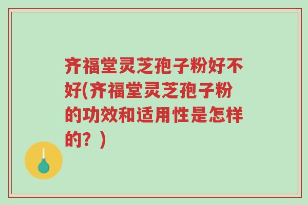齐福堂灵芝孢子粉好不好(齐福堂灵芝孢子粉的功效和适用性是怎样的?)-第1张图片-超越 齐福堂灵芝孢子粉好不好(齐福堂灵芝孢子粉的功效和适用性是怎样的?)-第1张图片-超越