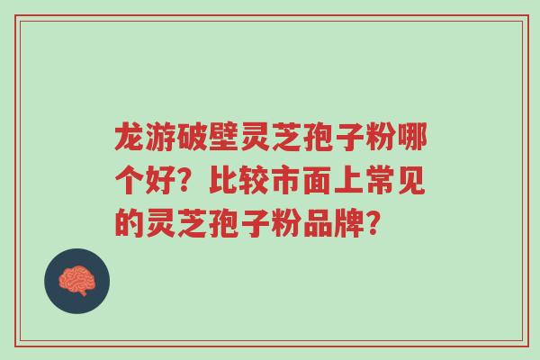 龙游破壁灵芝孢子粉哪个好?比较市面上常见的灵芝孢子粉品牌?-第1张图片-超越 龙游破壁灵芝孢子粉哪个好?比较市面上常见的灵芝孢子粉品牌?-第1张图片-超越