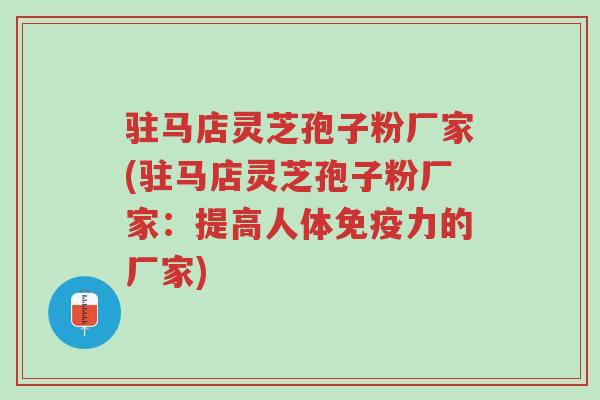 驻马店灵芝孢子粉厂家(驻马店灵芝孢子粉厂家:提高人体免疫力的厂家)-第1张图片-超越 驻马店灵芝孢子粉厂家(驻马店灵芝孢子粉厂家:提高人体免疫力的厂家)-第1张图片-超越