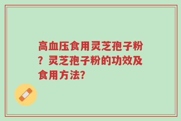 高血压食用灵芝孢子粉？灵芝孢子粉的功效及食用方法？-第1张图片-超越