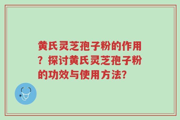 黄氏灵芝孢子粉的作用?探讨黄氏灵芝孢子粉的功效与使用方法?-第1张图片-超越 黄氏灵芝孢子粉的作用?探讨黄氏灵芝孢子粉的功效与使用方法?-第1张图片-超越