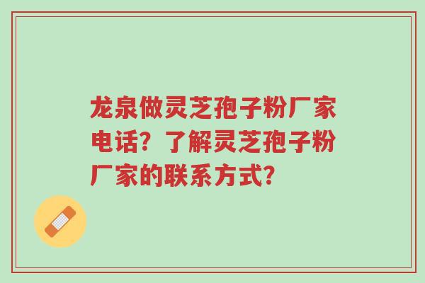 龙泉做灵芝孢子粉厂家电话？了解灵芝孢子粉厂家的联系方式？-第1张图片-超越
