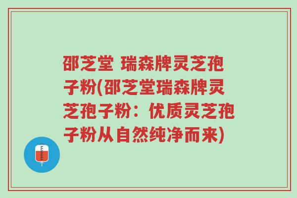 邵芝堂 瑞森牌灵芝孢子粉(邵芝堂瑞森牌灵芝孢子粉:优质灵芝孢子粉从自然纯净而来)-第1张图片-超越 邵芝堂 瑞森牌灵芝孢子粉(邵芝堂瑞森牌灵芝孢子粉:优质灵芝孢子粉从自然纯净而来)-第1张图片-超越