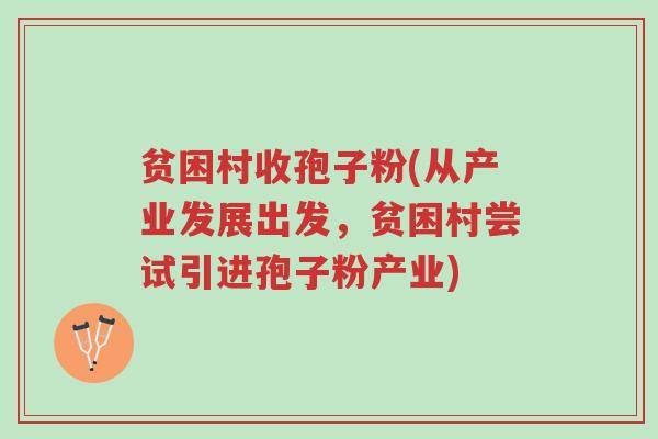 贫困村收孢子粉(从产业发展出发,贫困村尝试引进孢子粉产业)-第1张图片-超越 贫困村收孢子粉(从产业发展出发,贫困村尝试引进孢子粉产业)-第1张图片-超越