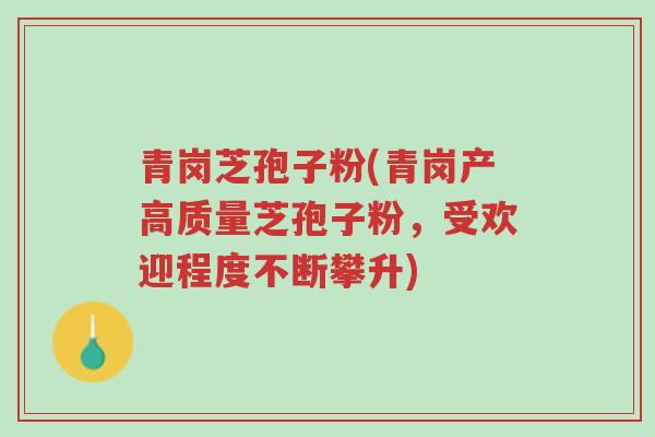 青岗芝孢子粉(青岗产高质量芝孢子粉,受欢迎程度不断攀升)-第1张图片-超越 青岗芝孢子粉(青岗产高质量芝孢子粉,受欢迎程度不断攀升)-第1张图片-超越