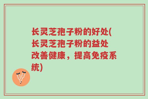 长灵芝孢子粉的好处(长灵芝孢子粉的益处 改善健康，提高免疫系统)-第1张图片-超越