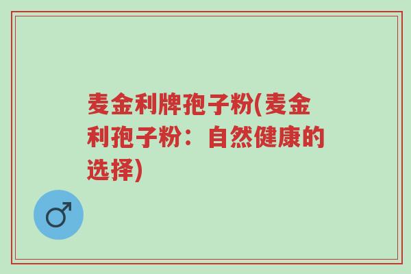 麦金利牌孢子粉(麦金利孢子粉:自然健康的选择)-第1张图片-超越 麦金利牌孢子粉(麦金利孢子粉:自然健康的选择)-第1张图片-超越