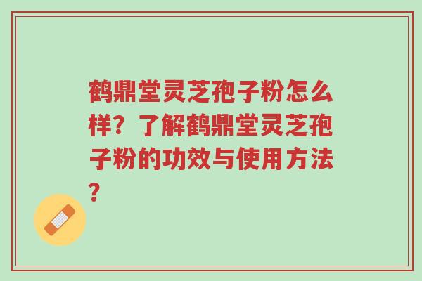 鹤鼎堂灵芝孢子粉怎么样?了解鹤鼎堂灵芝孢子粉的功效与使用方法?-第1张图片-超越 鹤鼎堂灵芝孢子粉怎么样?了解鹤鼎堂灵芝孢子粉的功效与使用方法?-第1张图片-超越