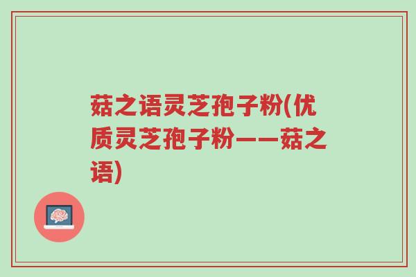 菇之语灵芝孢子粉(优质灵芝孢子粉——菇之语)-第1张图片-超越 菇之语灵芝孢子粉(优质灵芝孢子粉——菇之语)-第1张图片-超越