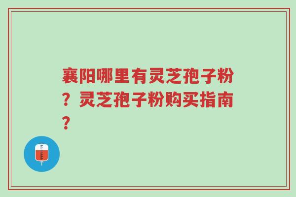 襄阳哪里有灵芝孢子粉?灵芝孢子粉购买指南?-第1张图片-超越 襄阳哪里有灵芝孢子粉?灵芝孢子粉购买指南?-第1张图片-超越