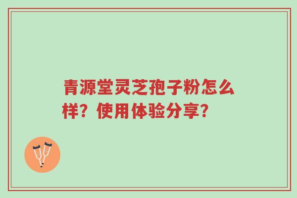 青源堂灵芝孢子粉怎么样?使用体验分享?-第1张图片-超越 青源堂灵芝孢子粉怎么样?使用体验分享?-第1张图片-超越