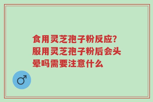 食用灵芝孢子粉反应?服用灵芝孢子粉后会头晕吗需要注意什么-第1张图片-超越 食用灵芝孢子粉反应?服用灵芝孢子粉后会头晕吗需要注意什么-第1张图片-超越