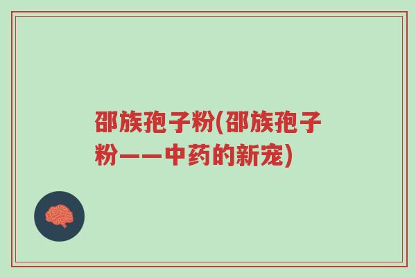 邵族孢子粉(邵族孢子粉——中药的新宠)-第1张图片-超越 邵族孢子粉(邵族孢子粉——中药的新宠)-第1张图片-超越