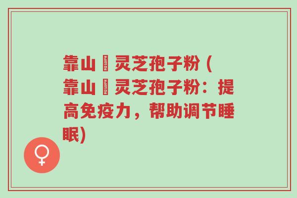 靠山庒灵芝孢子粉 (靠山庒灵芝孢子粉:提高免疫力,帮助调节睡眠)-第1张图片-超越 靠山庒灵芝孢子粉 (靠山庒灵芝孢子粉:提高免疫力,帮助调节睡眠)-第1张图片-超越