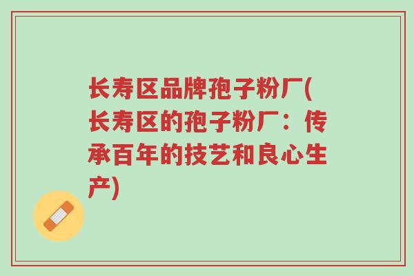 长寿区品牌孢子粉厂(长寿区的孢子粉厂:传承百年的技艺和良心生产)-第1张图片-超越 长寿区品牌孢子粉厂(长寿区的孢子粉厂:传承百年的技艺和良心生产)-第1张图片-超越