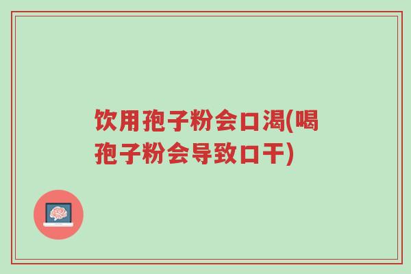 饮用孢子粉会口渴(喝孢子粉会导致口干)-第1张图片-超越 饮用孢子粉会口渴(喝孢子粉会导致口干)-第1张图片-超越