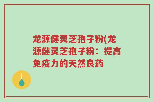 龙源健灵芝孢子粉(龙源健灵芝孢子粉:提高免疫力的天然良药-第1张图片-超越 龙源健灵芝孢子粉(龙源健灵芝孢子粉:提高免疫力的天然良药-第1张图片-超越
