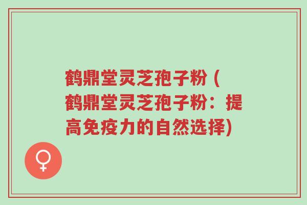 鹤鼎堂灵芝孢子粉 (鹤鼎堂灵芝孢子粉:提高免疫力的自然选择)-第1张图片-超越 鹤鼎堂灵芝孢子粉 (鹤鼎堂灵芝孢子粉:提高免疫力的自然选择)-第1张图片-超越