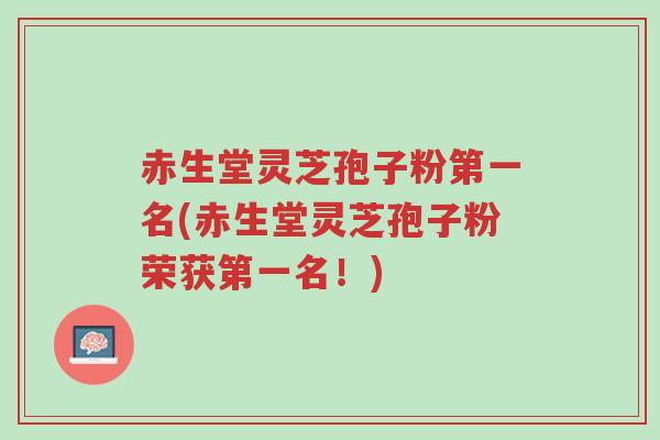 赤生堂灵芝孢子粉第一名(赤生堂灵芝孢子粉荣获第一名!)-第1张图片-超越 赤生堂灵芝孢子粉第一名(赤生堂灵芝孢子粉荣获第一名!)-第1张图片-超越
