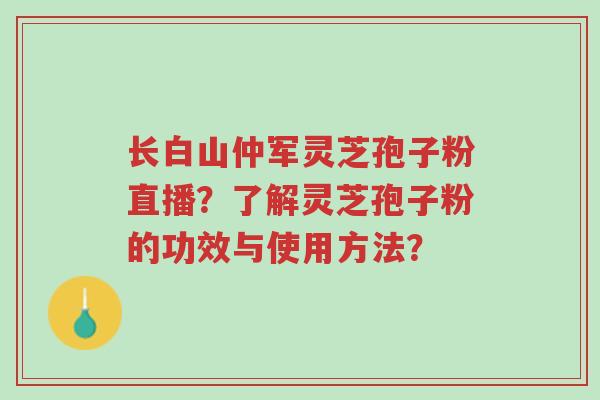 长白山仲军灵芝孢子粉直播?了解灵芝孢子粉的功效与使用方法?-第1张图片-超越 长白山仲军灵芝孢子粉直播?了解灵芝孢子粉的功效与使用方法?-第1张图片-超越