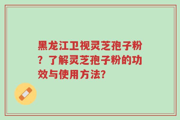 黑龙江卫视灵芝孢子粉?了解灵芝孢子粉的功效与使用方法?-第1张图片-超越 黑龙江卫视灵芝孢子粉?了解灵芝孢子粉的功效与使用方法?-第1张图片-超越