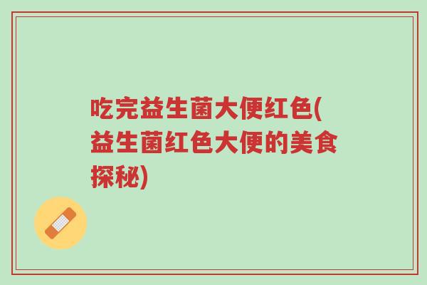 吃完益生菌大便红色(益生菌红色大便的美食探秘)-第1张图片-超越 吃完益生菌大便红色(益生菌红色大便的美食探秘)-第1张图片-超越