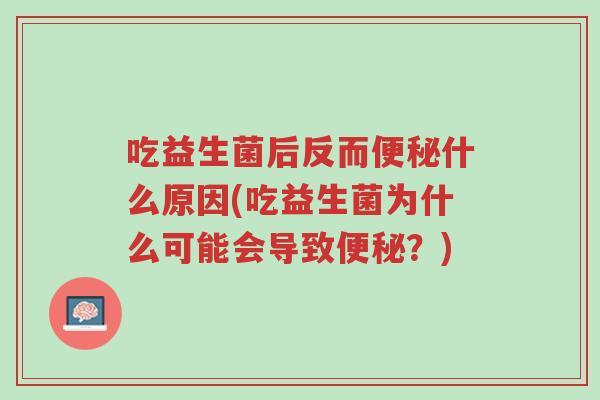 吃益生菌后反而便秘什么原因(吃益生菌为什么可能会导致便秘?)-第1张图片-超越 吃益生菌后反而便秘什么原因(吃益生菌为什么可能会导致便秘?)-第1张图片-超越