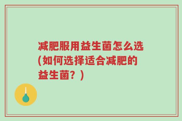 减肥服用益生菌怎么选(如何选择适合减肥的益生菌?)-第1张图片-超越 减肥服用益生菌怎么选(如何选择适合减肥的益生菌?)-第1张图片-超越