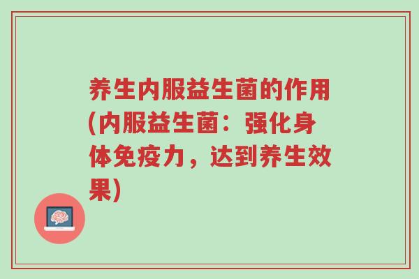 养生内服益生菌的作用(内服益生菌:强化身体免疫力,达到养生效果)-第1张图片-超越 养生内服益生菌的作用(内服益生菌:强化身体免疫力,达到养生效果)-第1张图片-超越