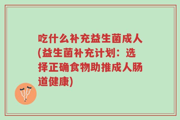 吃什么补充益生菌成人(益生菌补充计划:选择正确食物助推成人肠道健康)-第1张图片-超越 吃什么补充益生菌成人(益生菌补充计划:选择正确食物助推成人肠道健康)-第1张图片-超越
