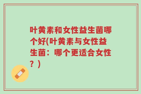 叶黄素和女性益生菌哪个好(叶黄素与女性益生菌:哪个更适合女性?)-第1张图片-超越 叶黄素和女性益生菌哪个好(叶黄素与女性益生菌:哪个更适合女性?)-第1张图片-超越