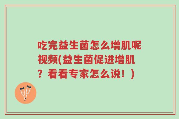 吃完益生菌怎么增肌呢视频(益生菌促进增肌?看看专家怎么说!)-第1张图片-超越 吃完益生菌怎么增肌呢视频(益生菌促进增肌?看看专家怎么说!)-第1张图片-超越