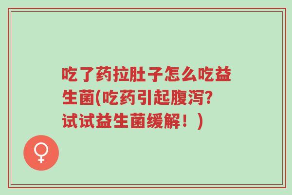 吃了药拉肚子怎么吃益生菌(吃药引起腹泻?试试益生菌缓解!)-第1张图片-超越 吃了药拉肚子怎么吃益生菌(吃药引起腹泻?试试益生菌缓解!)-第1张图片-超越
