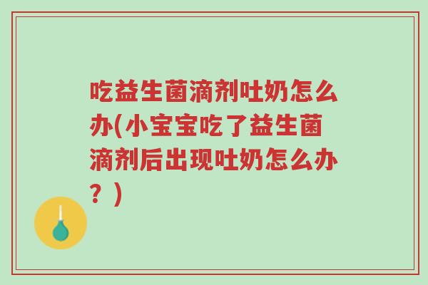 吃益生菌滴剂吐奶怎么办(小宝宝吃了益生菌滴剂后出现吐奶怎么办?)-第1张图片-超越 吃益生菌滴剂吐奶怎么办(小宝宝吃了益生菌滴剂后出现吐奶怎么办?)-第1张图片-超越