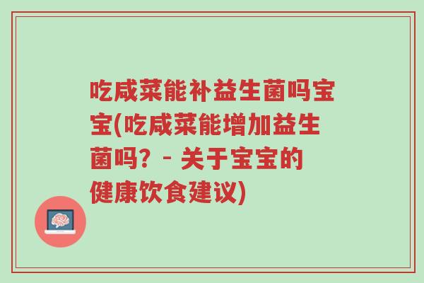 吃咸菜能补益生菌吗宝宝(吃咸菜能增加益生菌吗?- 关于宝宝的健康饮食建议)-第1张图片-超越 吃咸菜能补益生菌吗宝宝(吃咸菜能增加益生菌吗?- 关于宝宝的健康饮食建议)-第1张图片-超越