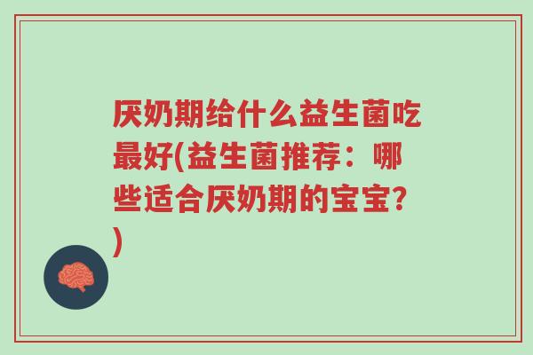 厌奶期给什么益生菌吃最好(益生菌推荐:哪些适合厌奶期的宝宝?)-第1张图片-超越 厌奶期给什么益生菌吃最好(益生菌推荐:哪些适合厌奶期的宝宝?)-第1张图片-超越