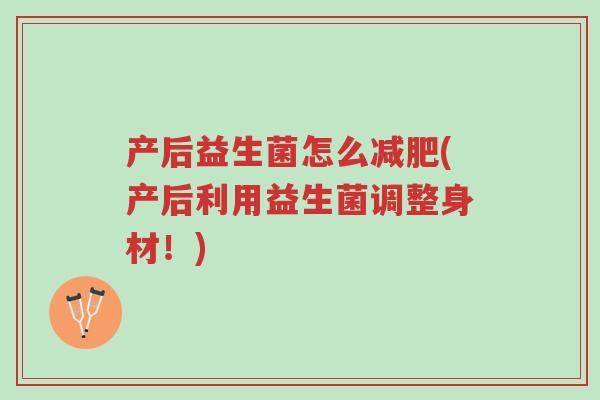 产后益生菌怎么减肥(产后利用益生菌调整身材！)-第1张图片-超越
