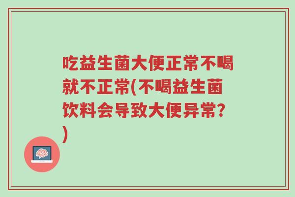 吃益生菌大便正常不喝就不正常(不喝益生菌饮料会导致大便异常?)-第1张图片-超越 吃益生菌大便正常不喝就不正常(不喝益生菌饮料会导致大便异常?)-第1张图片-超越