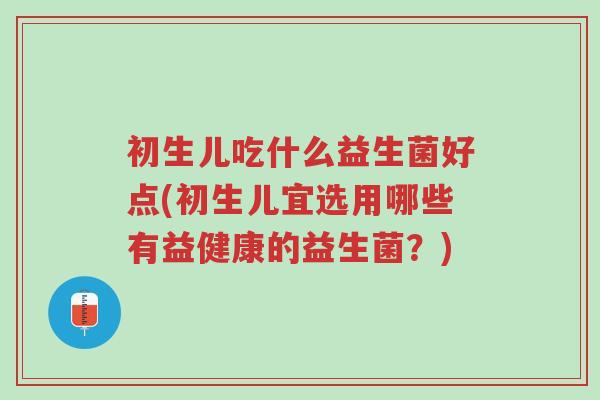 初生儿吃什么益生菌好点(初生儿宜选用哪些有益健康的益生菌?)-第1张图片-超越 初生儿吃什么益生菌好点(初生儿宜选用哪些有益健康的益生菌?)-第1张图片-超越