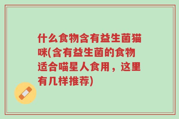 什么食物含有益生菌猫咪(含有益生菌的食物适合喵星人食用,这里有几样推荐)-第1张图片-超越 什么食物含有益生菌猫咪(含有益生菌的食物适合喵星人食用,这里有几样推荐)-第1张图片-超越