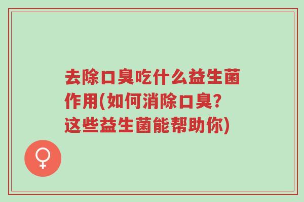 去除口臭吃什么益生菌作用(如何消除口臭?这些益生菌能帮助你)-第1张图片-超越 去除口臭吃什么益生菌作用(如何消除口臭?这些益生菌能帮助你)-第1张图片-超越