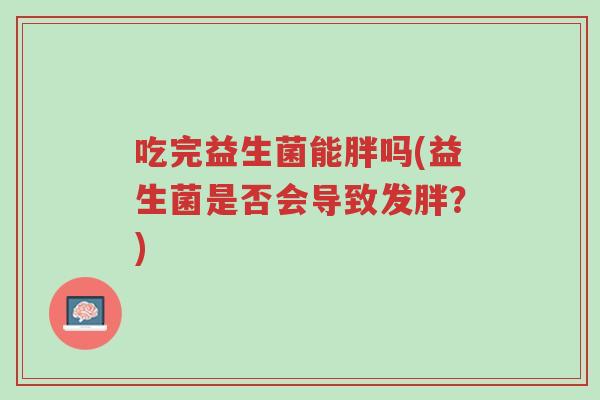 吃完益生菌能胖吗(益生菌是否会导致发胖?)-第1张图片-超越 吃完益生菌能胖吗(益生菌是否会导致发胖?)-第1张图片-超越