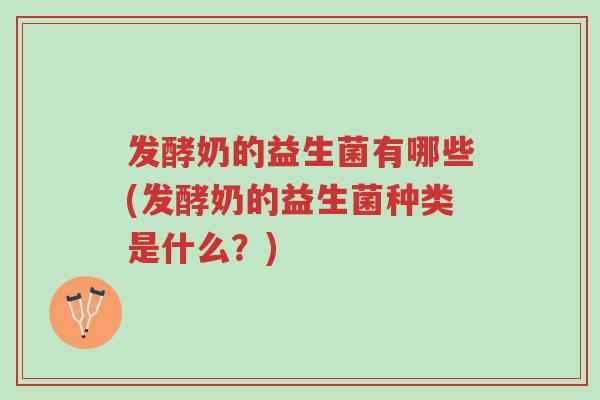 发酵奶的益生菌有哪些(发酵奶的益生菌种类是什么?)-第1张图片-超越 发酵奶的益生菌有哪些(发酵奶的益生菌种类是什么?)-第1张图片-超越