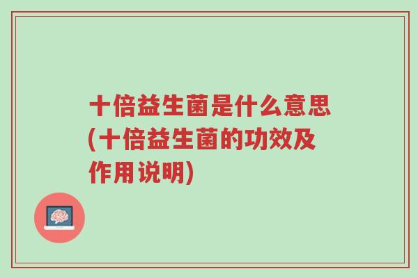 十倍益生菌是什么意思(十倍益生菌的功效及作用说明)-第1张图片-超越 十倍益生菌是什么意思(十倍益生菌的功效及作用说明)-第1张图片-超越