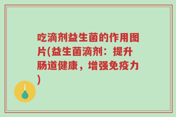 吃滴剂益生菌的作用图片(益生菌滴剂:提升肠道健康,增强免疫力)-第1张图片-超越 吃滴剂益生菌的作用图片(益生菌滴剂:提升肠道健康,增强免疫力)-第1张图片-超越